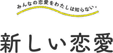 みんなの恋愛をわたしは知らない。 新しい恋愛